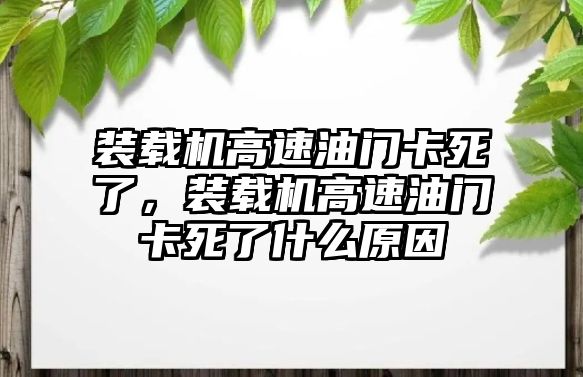 裝載機(jī)高速油門卡死了，裝載機(jī)高速油門卡死了什么原因