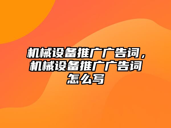 機(jī)械設(shè)備推廣廣告詞，機(jī)械設(shè)備推廣廣告詞怎么寫