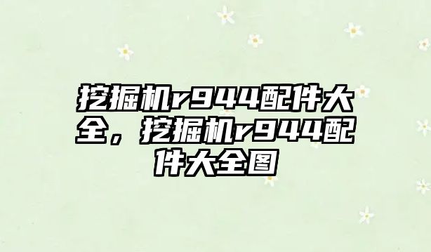 挖掘機r944配件大全，挖掘機r944配件大全圖