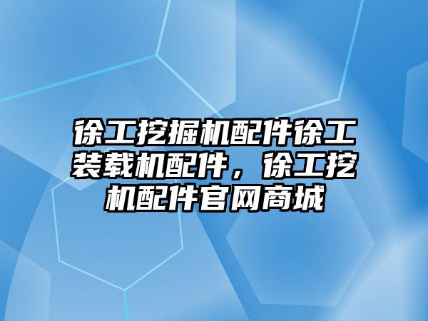 徐工挖掘機配件徐工裝載機配件，徐工挖機配件官網(wǎng)商城