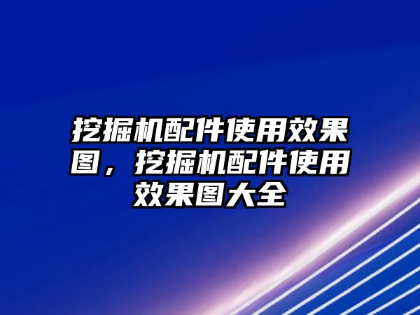 挖掘機配件使用效果圖，挖掘機配件使用效果圖大全