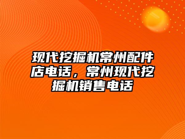 現(xiàn)代挖掘機常州配件店電話，常州現(xiàn)代挖掘機銷售電話