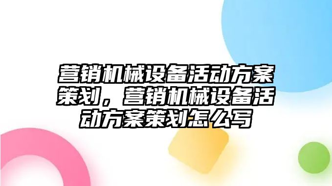 營銷機械設(shè)備活動方案策劃，營銷機械設(shè)備活動方案策劃怎么寫