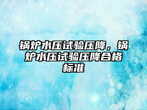 鍋爐水壓試驗壓降，鍋爐水壓試驗壓降合格標(biāo)準(zhǔn)