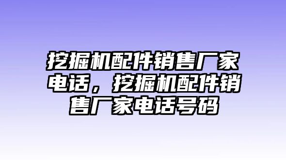 挖掘機(jī)配件銷售廠家電話，挖掘機(jī)配件銷售廠家電話號碼