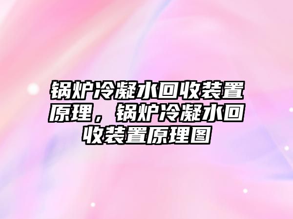 鍋爐冷凝水回收裝置原理，鍋爐冷凝水回收裝置原理圖