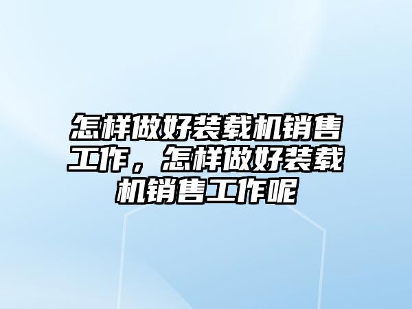 怎樣做好裝載機(jī)銷售工作，怎樣做好裝載機(jī)銷售工作呢