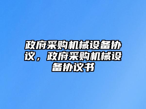 政府采購(gòu)機(jī)械設(shè)備協(xié)議，政府采購(gòu)機(jī)械設(shè)備協(xié)議書(shū)