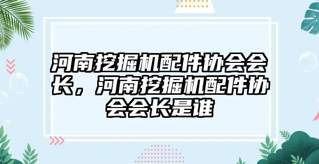 河南挖掘機配件協會會長，河南挖掘機配件協會會長是誰