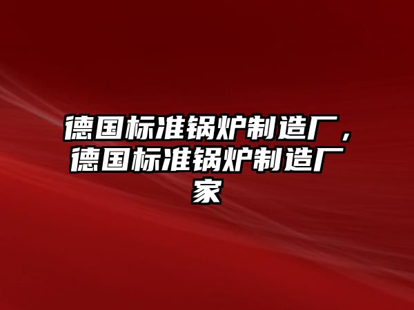 德國標準鍋爐制造廠，德國標準鍋爐制造廠家