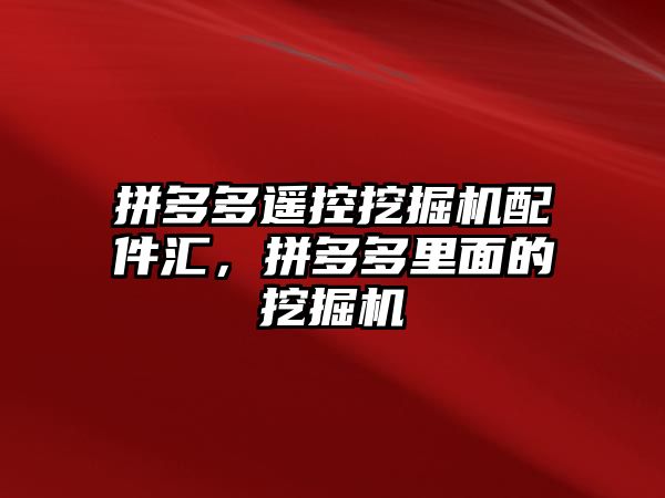 拼多多遙控挖掘機配件匯，拼多多里面的挖掘機