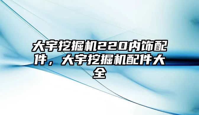 大宇挖掘機220內(nèi)飾配件，大宇挖掘機配件大全