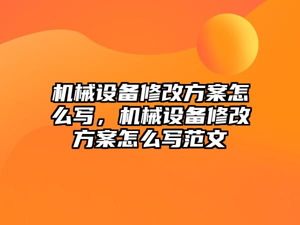 機械設(shè)備修改方案怎么寫，機械設(shè)備修改方案怎么寫范文