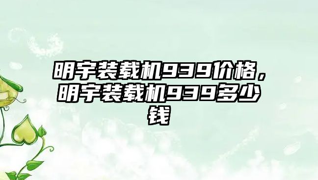 明宇裝載機(jī)939價(jià)格，明宇裝載機(jī)939多少錢