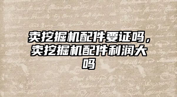 賣挖掘機配件要證嗎，賣挖掘機配件利潤大嗎