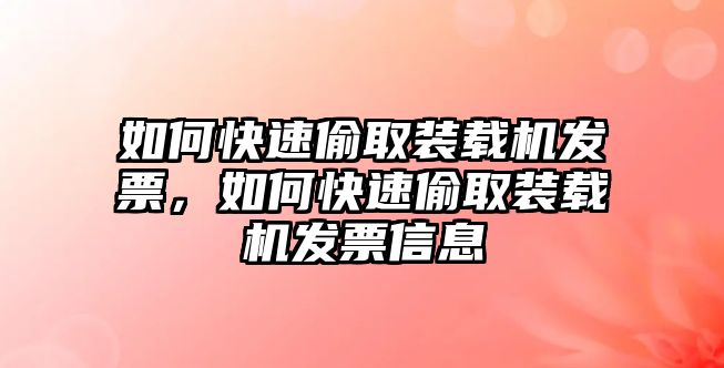 如何快速偷取裝載機(jī)發(fā)票，如何快速偷取裝載機(jī)發(fā)票信息