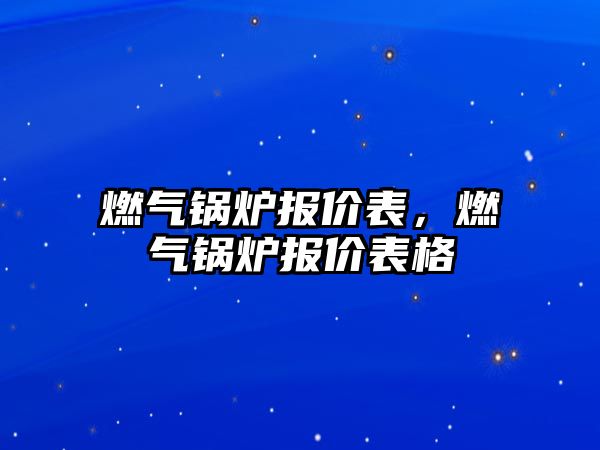 燃氣鍋爐報價表，燃氣鍋爐報價表格