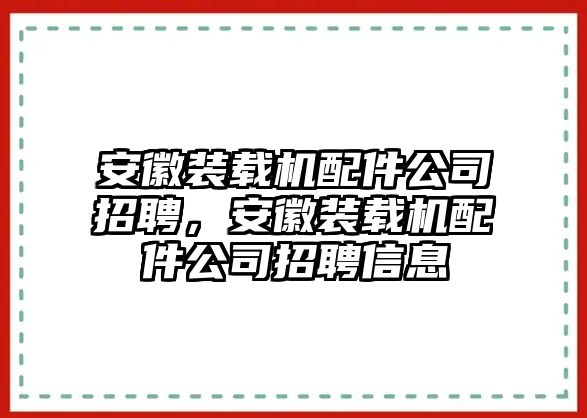 安徽裝載機(jī)配件公司招聘，安徽裝載機(jī)配件公司招聘信息