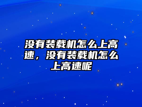 沒有裝載機怎么上高速，沒有裝載機怎么上高速呢