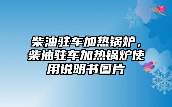 柴油駐車(chē)加熱鍋爐，柴油駐車(chē)加熱鍋爐使用說(shuō)明書(shū)圖片