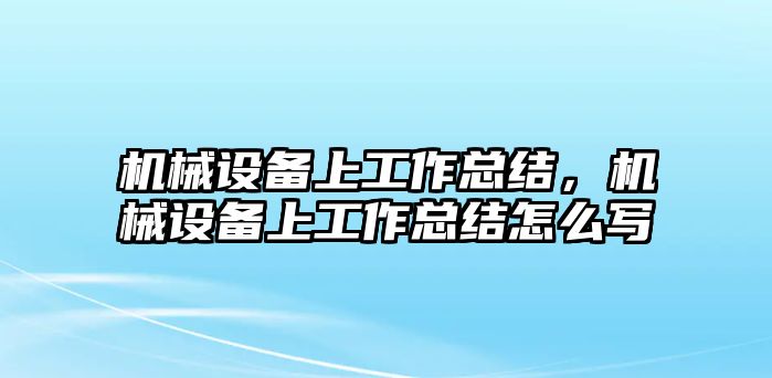 機(jī)械設(shè)備上工作總結(jié)，機(jī)械設(shè)備上工作總結(jié)怎么寫(xiě)