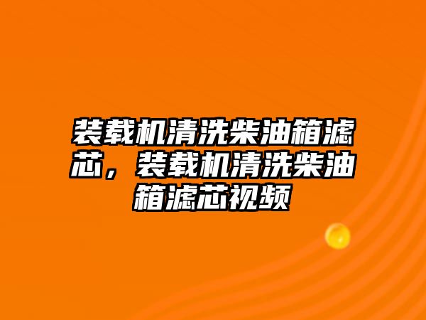 裝載機清洗柴油箱濾芯，裝載機清洗柴油箱濾芯視頻