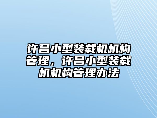 許昌小型裝載機機構(gòu)管理，許昌小型裝載機機構(gòu)管理辦法