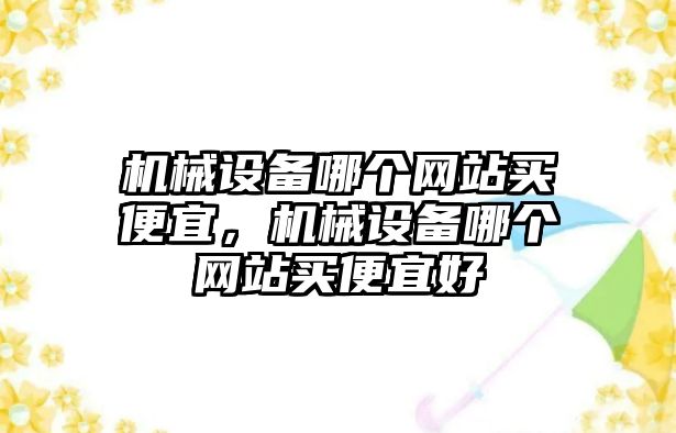 機械設備哪個網站買便宜，機械設備哪個網站買便宜好