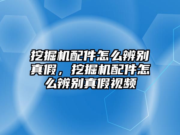 挖掘機(jī)配件怎么辨別真假，挖掘機(jī)配件怎么辨別真假視頻