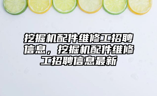 挖掘機(jī)配件維修工招聘信息，挖掘機(jī)配件維修工招聘信息最新