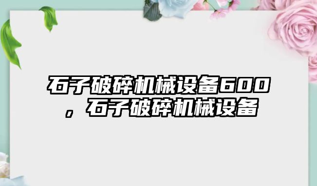 石子破碎機械設備600，石子破碎機械設備