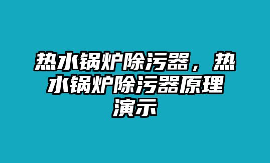 熱水鍋爐除污器，熱水鍋爐除污器原理演示