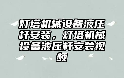 燈塔機械設(shè)備液壓桿安裝，燈塔機械設(shè)備液壓桿安裝視頻