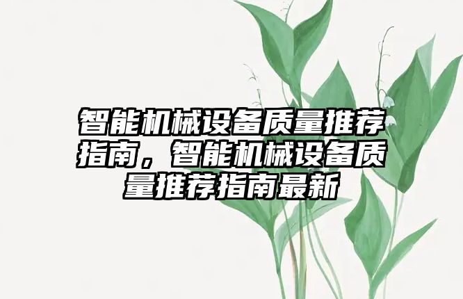 智能機械設(shè)備質(zhì)量推薦指南，智能機械設(shè)備質(zhì)量推薦指南最新