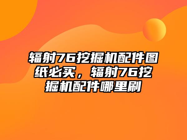 輻射76挖掘機配件圖紙必買，輻射76挖掘機配件哪里刷