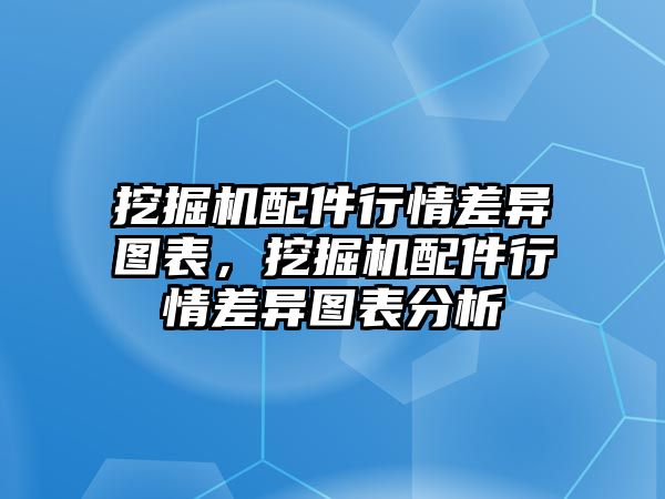 挖掘機(jī)配件行情差異圖表，挖掘機(jī)配件行情差異圖表分析