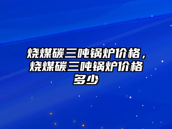 燒煤碳三噸鍋爐價格，燒煤碳三噸鍋爐價格多少