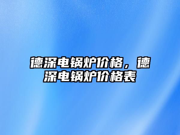 德深電鍋爐價格，德深電鍋爐價格表