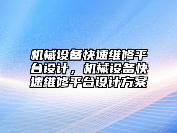 機械設(shè)備快速維修平臺設(shè)計，機械設(shè)備快速維修平臺設(shè)計方案