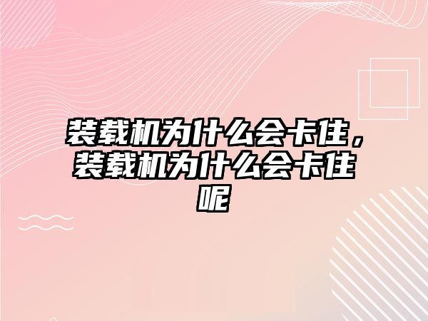 裝載機(jī)為什么會(huì)卡住，裝載機(jī)為什么會(huì)卡住呢