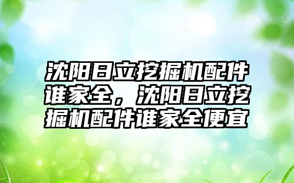 沈陽日立挖掘機(jī)配件誰家全，沈陽日立挖掘機(jī)配件誰家全便宜