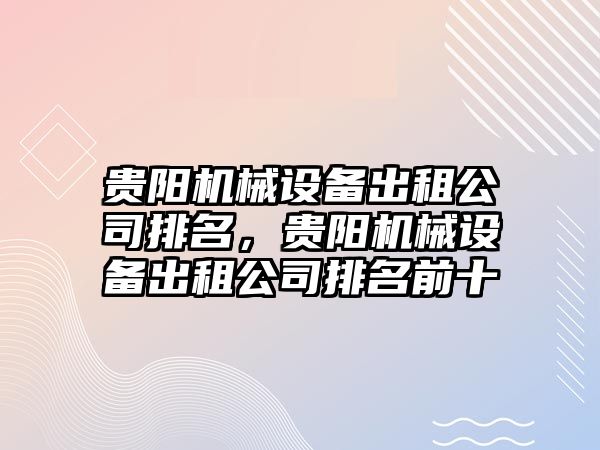 貴陽機械設備出租公司排名，貴陽機械設備出租公司排名前十