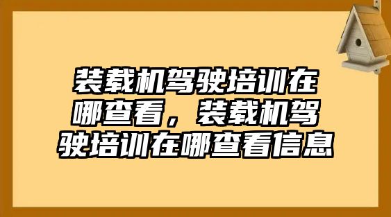 裝載機(jī)駕駛培訓(xùn)在哪查看，裝載機(jī)駕駛培訓(xùn)在哪查看信息