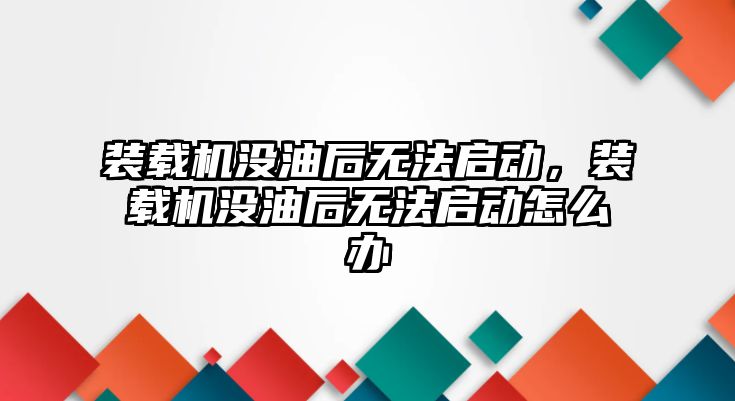 裝載機沒油后無法啟動，裝載機沒油后無法啟動怎么辦