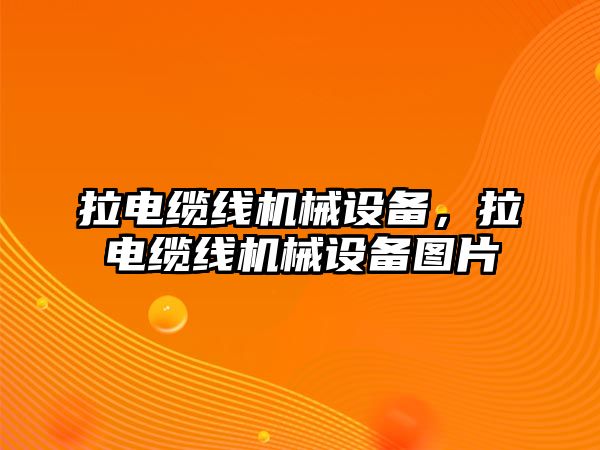 拉電纜線機(jī)械設(shè)備，拉電纜線機(jī)械設(shè)備圖片