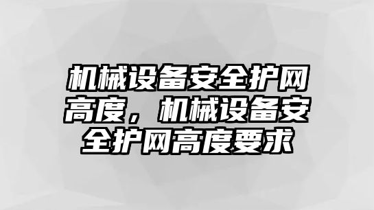 機(jī)械設(shè)備安全護(hù)網(wǎng)高度，機(jī)械設(shè)備安全護(hù)網(wǎng)高度要求