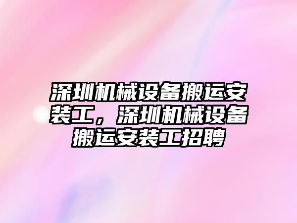 深圳機械設備搬運安裝工，深圳機械設備搬運安裝工招聘