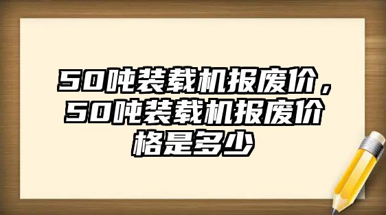 50噸裝載機(jī)報(bào)廢價(jià)，50噸裝載機(jī)報(bào)廢價(jià)格是多少