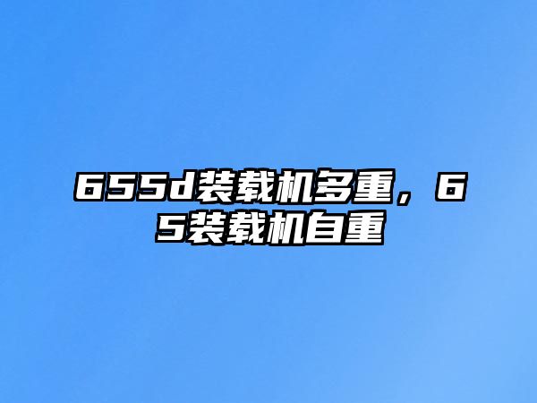 655d裝載機多重，65裝載機自重