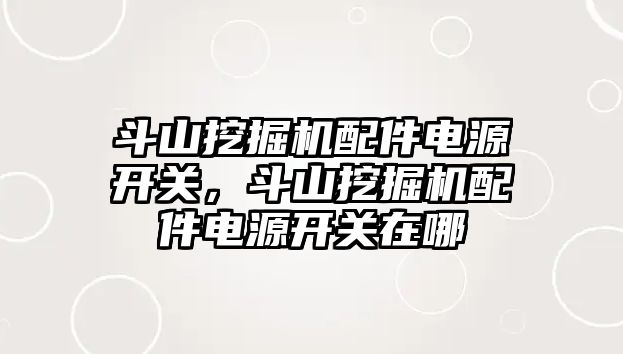 斗山挖掘機配件電源開關，斗山挖掘機配件電源開關在哪